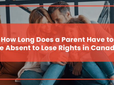 How Long Does a Parent Have to Be Absent to Lose Rights in Canada Featured Image